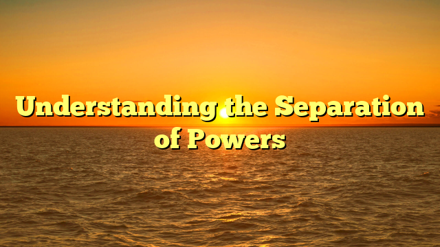 Understanding the Separation of Powers